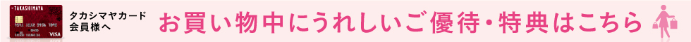 タカシマヤカード会員様へ お買い物中にうれしいご優待・特典はこちら