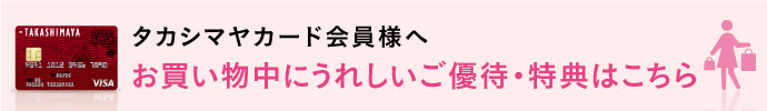 タカシマヤカード会員様へ お買い物中にうれしいご優待・特典はこちら